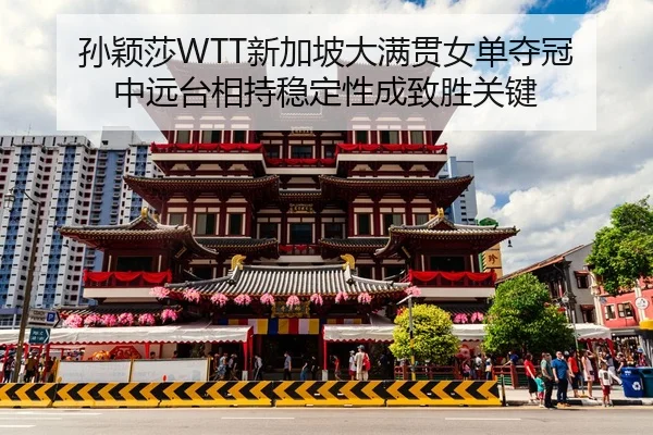 孙颖莎WTT新加坡大满贯女单夺冠 中远台相持稳定性成致胜关键