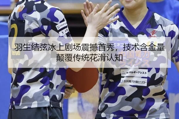 羽生结弦冰上剧场震撼首秀，技术含金量颠覆传统花滑认知