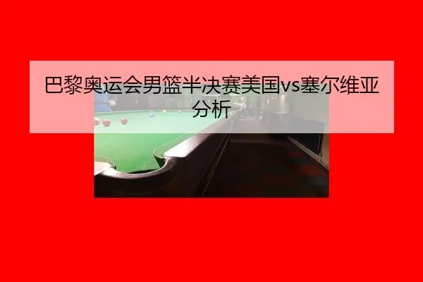 巴黎奥运会男篮半决赛美国vs塞尔维亚分析