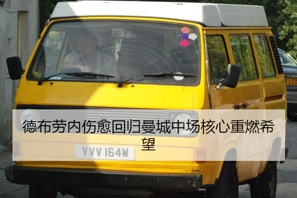 德布劳内伤愈回归曼城中场核心重燃希望